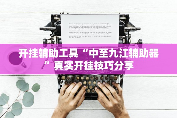 开挂辅助工具“中至九江辅助器”真实开挂技巧分享