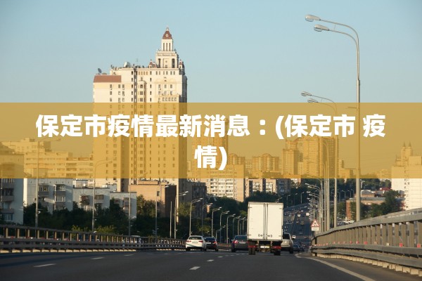 保定市疫情最新消息︰(保定市 疫情)