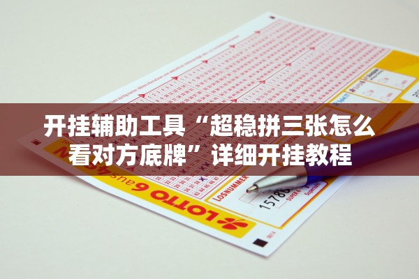 开挂辅助工具“超稳拼三张怎么看对方底牌	”详细开挂教程