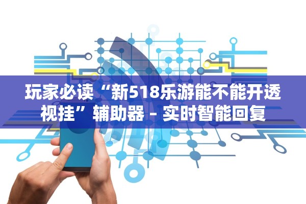 玩家必读“新518乐游能不能开透视挂”辅助器 – 实时智能回复