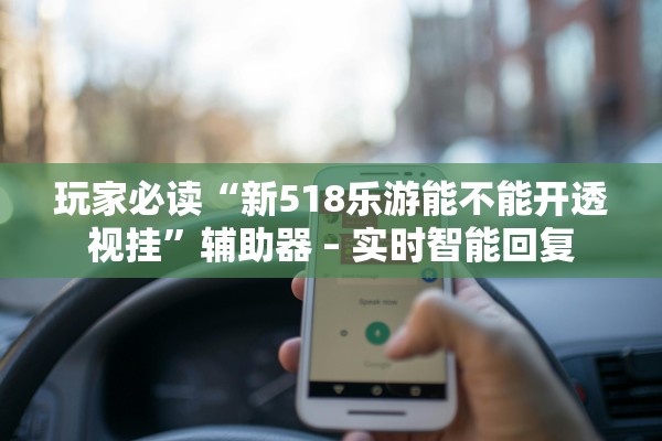 玩家必读“新518乐游能不能开透视挂”辅助器 – 实时智能回复