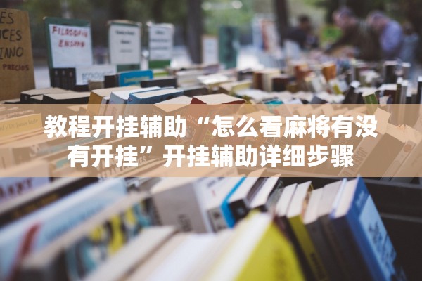 教程开挂辅助“怎么看麻将有没有开挂”开挂辅助详细步骤