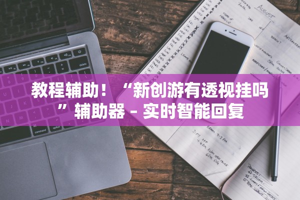 教程辅助！“新创游有透视挂吗”辅助器 – 实时智能回复