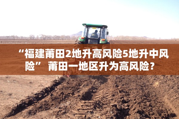 “福建莆田2地升高风险5地升中风险” 莆田一地区升为高风险？