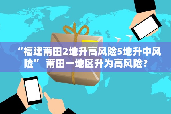 “福建莆田2地升高风险5地升中风险” 莆田一地区升为高风险？