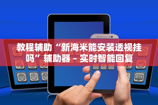 教程辅助“新海米能安装透视挂吗”辅助器 – 实时智能回复