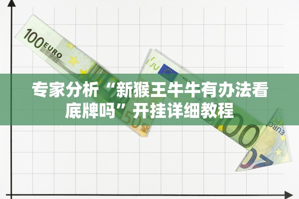 专家分析“新猴王牛牛有办法看底牌吗	”开挂详细教程