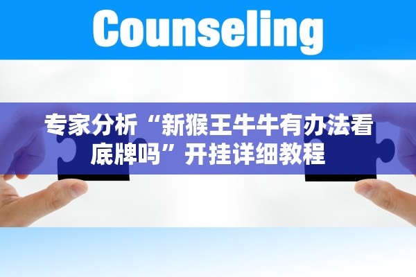 专家分析“新猴王牛牛有办法看底牌吗”开挂详细教程