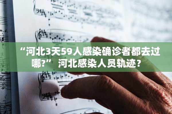 “河北3天59人感染确诊者都去过哪?” 河北感染人员轨迹？