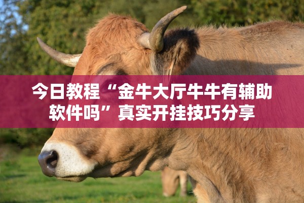 今日教程“金牛大厅牛牛有辅助软件吗”真实开挂技巧分享