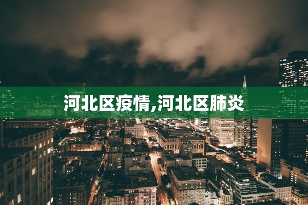 河北区疫情,河北区肺炎 河北区疫情,河北区肺炎