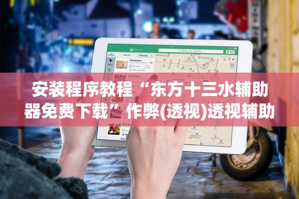 安装程序教程“东方十三水辅助器免费下载	”作弊(透视)透视辅助 