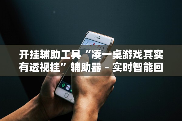 开挂辅助工具“凑一桌游戏其实有透视挂”辅助器 – 实时智能回复