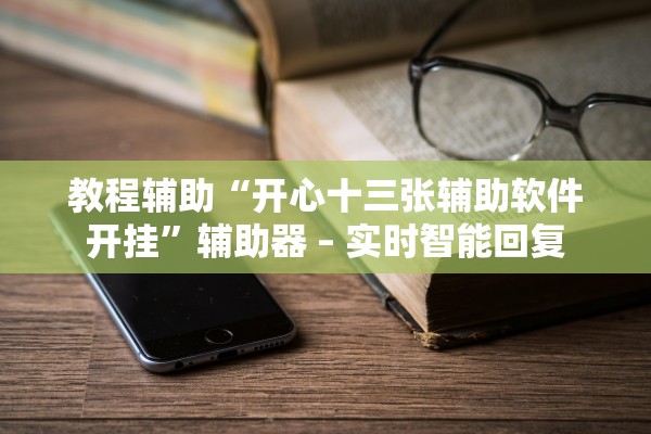 教程辅助“开心十三张辅助软件开挂	”辅助器 – 实时智能回复