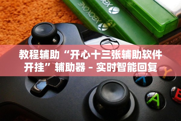 教程辅助“开心十三张辅助软件开挂”辅助器 – 实时智能回复