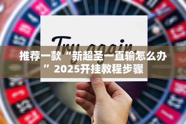 推荐一款“新超圣一直输怎么办	”2025开挂教程步骤