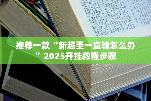 推荐一款“新超圣一直输怎么办”2025开挂教程步骤