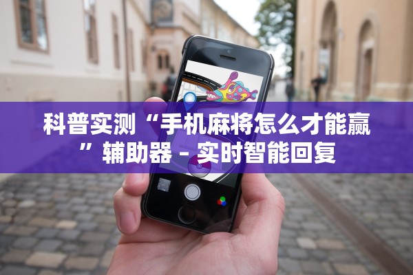 科普实测“手机麻将怎么才能赢	”辅助器 – 实时智能回复