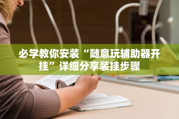 必学教你安装“随意玩辅助器开挂”详细分享装挂步骤