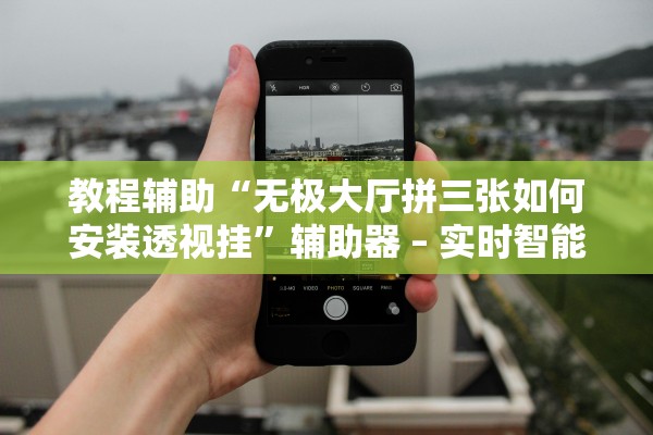 教程辅助“无极大厅拼三张如何安装透视挂”辅助器 – 实时智能回复