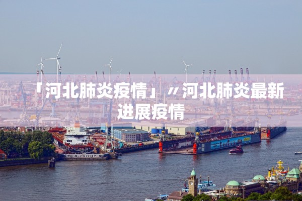 「河北肺炎疫情」〃河北肺炎最新进展疫情