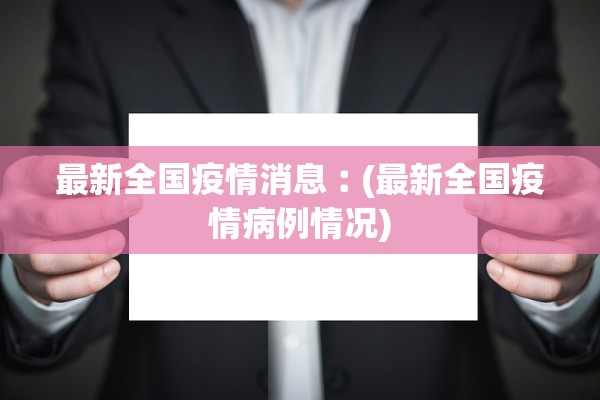 最新全国疫情消息︰(最新全国疫情病例情况) 最新全国疫情消息︰(最新全国疫情病例情况)
