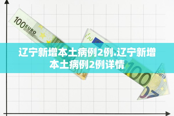 辽宁新增本土病例2例.辽宁新增本土病例2例详情