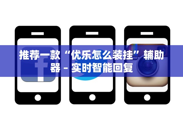 推荐一款“优乐怎么装挂”辅助器 – 实时智能回复