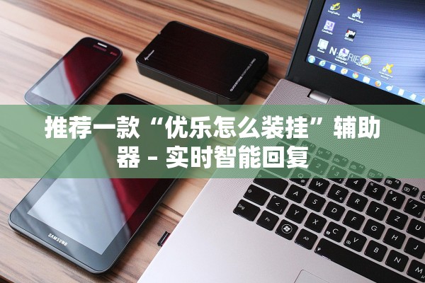 推荐一款“优乐怎么装挂	”辅助器 – 实时智能回复