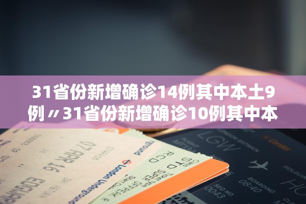 31省份新增确诊14例其中本土9例〃31省份新增确诊10例其中本土1例