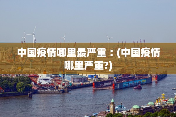 中国疫情哪里最严重︰(中国疫情哪里严重?) 中国疫情哪里最严重︰(中国疫情哪里严重?)