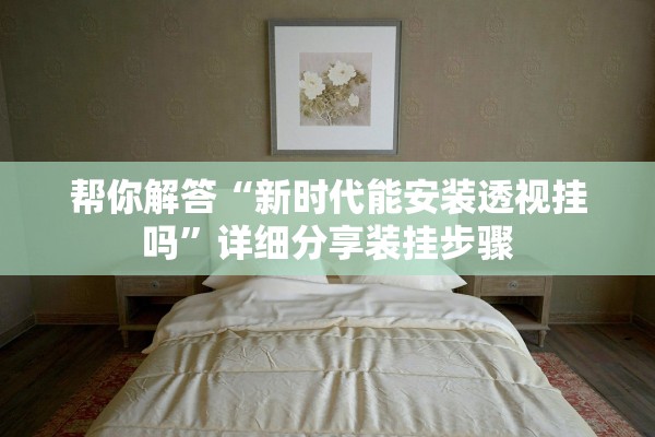 帮你解答“新时代能安装透视挂吗”详细分享装挂步骤