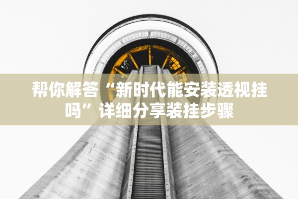 帮你解答“新时代能安装透视挂吗	”详细分享装挂步骤