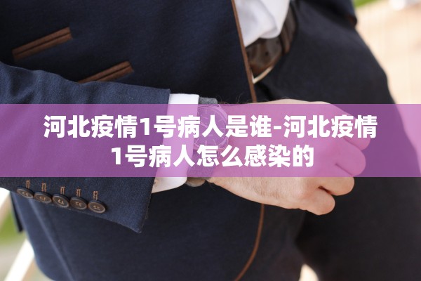 河北疫情1号病人是谁-河北疫情1号病人怎么感染的