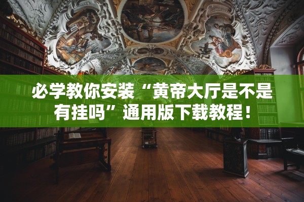 必学教你安装“黄帝大厅是不是有挂吗”通用版下载教程！