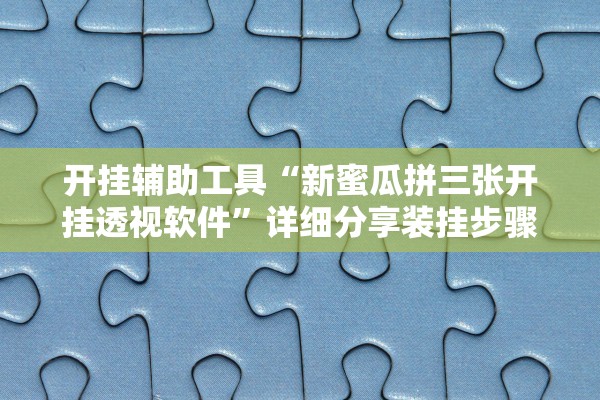 开挂辅助工具“新蜜瓜拼三张开挂透视软件	”详细分享装挂步骤教程