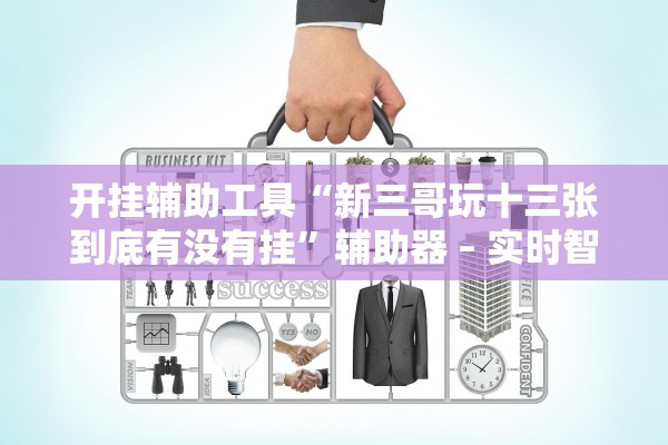 开挂辅助工具“新三哥玩十三张到底有没有挂	”辅助器 – 实时智能回复