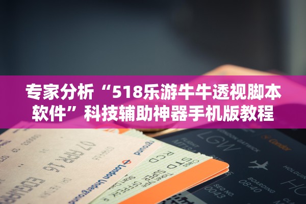 专家分析“518乐游牛牛透视脚本软件	”科技辅助神器手机版教程