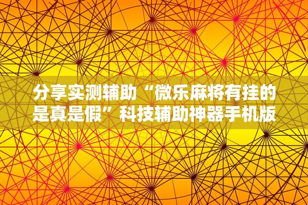 分享实测辅助“微乐麻将有挂的是真是假”科技辅助神器手机版教程