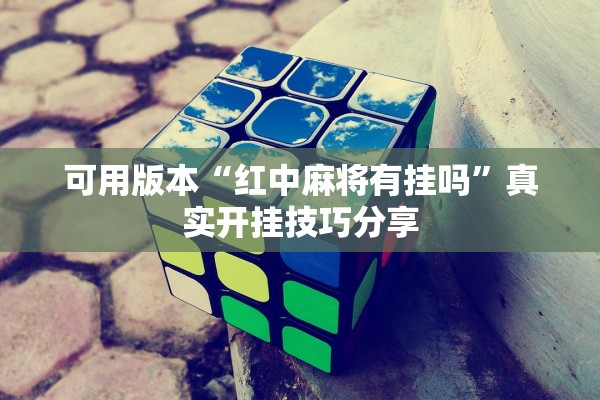 可用版本“红中麻将有挂吗”真实开挂技巧分享