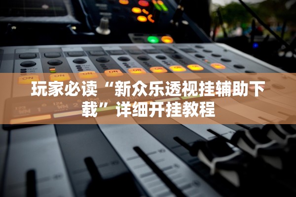 玩家必读“新众乐透视挂辅助下载”详细开挂教程