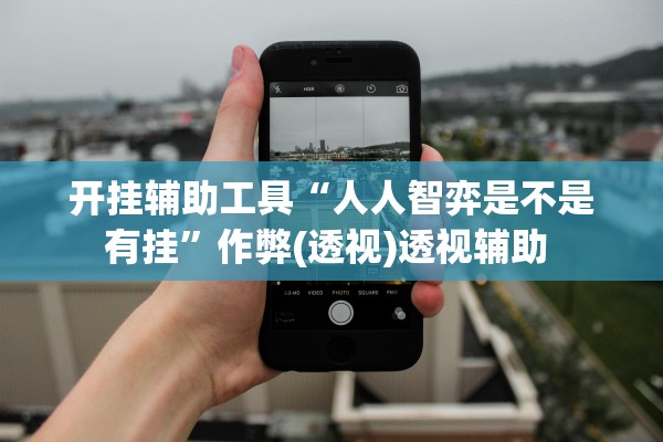 开挂辅助工具“人人智弈是不是有挂”作弊(透视)透视辅助 