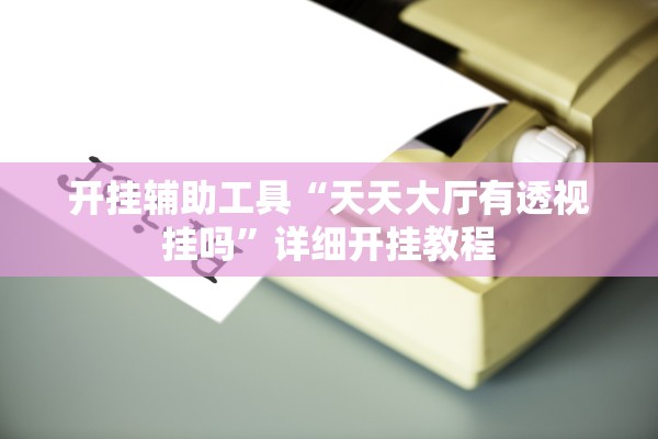 开挂辅助工具“天天大厅有透视挂吗”详细开挂教程