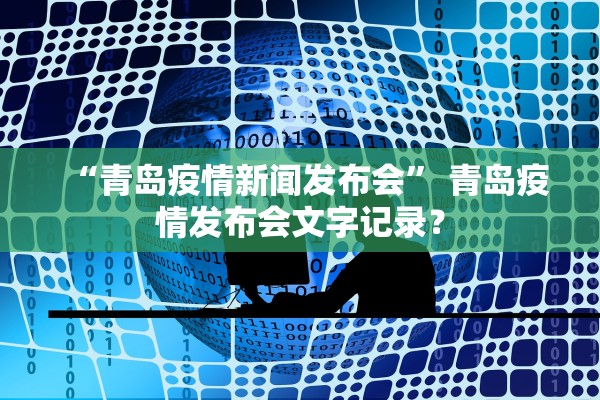 “青岛疫情新闻发布会” 青岛疫情发布会文字记录？