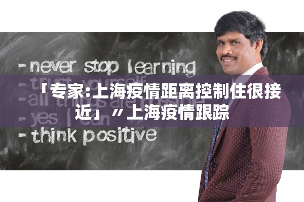 「专家:上海疫情距离控制住很接近」〃上海疫情跟踪 「专家:上海疫情距离控制住很接近」〃上海疫情跟踪