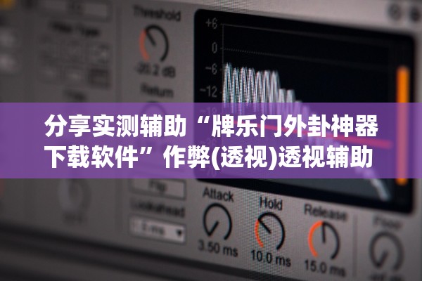 分享实测辅助“牌乐门外卦神器下载软件”作弊(透视)透视辅助 