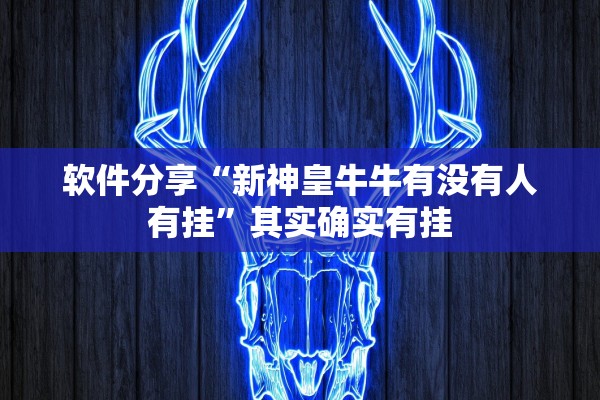 软件分享“新神皇牛牛有没有人有挂”其实确实有挂