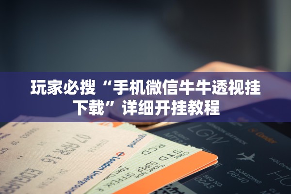 玩家必搜“手机微信牛牛透视挂下载	”详细开挂教程