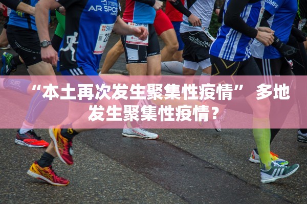 “本土再次发生聚集性疫情” 多地发生聚集性疫情？
