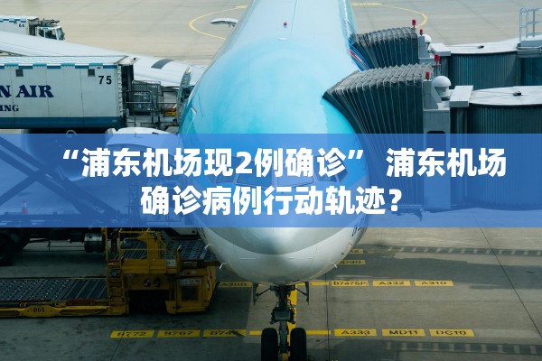 “浦东机场现2例确诊” 浦东机场确诊病例行动轨迹？